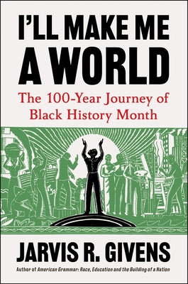 Cover Image for I'll Make Me a World: The 100-Year Journey of Black History Month -- Jarvis R. Givens, Hardcover