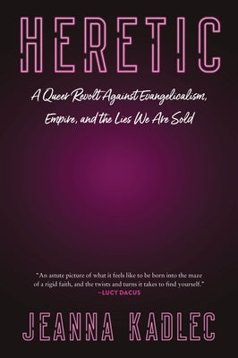 Cover Image for Heretic: A Queer Revolt Against Evangelicalism, Empire, and the Lies We Are Sold -- Jeanna Kadlec, Paperback