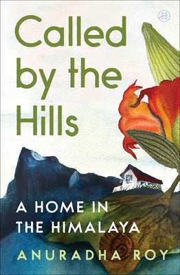 Cover Image for Called by the Hills: A Home in the Himalaya -- Anuradha Roy, Hardcover