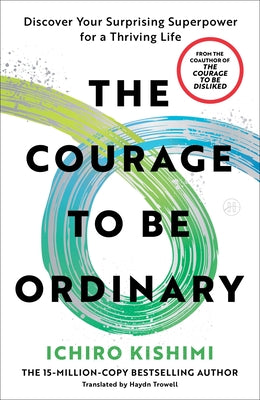 Cover Image for The Courage to Be Ordinary: Discover Your Surprising Superpower for a Thriving Life -- Ichiro Kishimi, Paperback