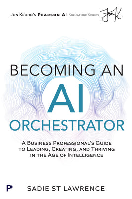Cover Image for Becoming an AI Orchestrator: A Business Professional's Guide to Leading, Creating, and Thriving in the Age of Intelligence -- Sadie St Lawrence, Paperback