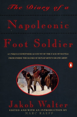 Cover Image for The Diary of a Napoleonic Foot Soldier: A Unique Eyewitness Account of the Face of Battle from Inside the Ranks of Bonaparte's Grand Army -- Jakob Walter, Paperback