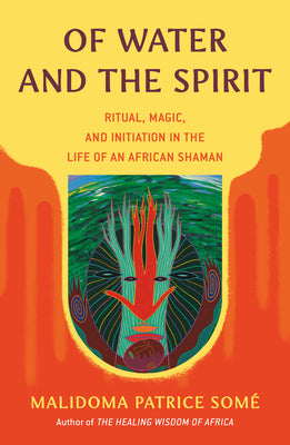 Cover Image for Of Water and the Spirit: Ritual, Magic, and Initiation in the Life of an African Shaman -- Malidoma Patrice Some, Paperback