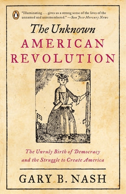 Cover Image for The Unknown American Revolution: The Unruly Birth of Democracy and the Struggle to Create America -- Gary B. Nash, Paperback