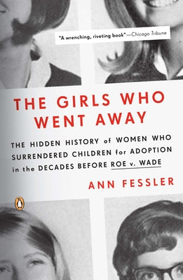 Cover Image for The Girls Who Went Away: The Hidden History of Women Who Surrendered Children for Adoption in the Decades Before Roe V. Wade -- Ann Fessler, Paperback