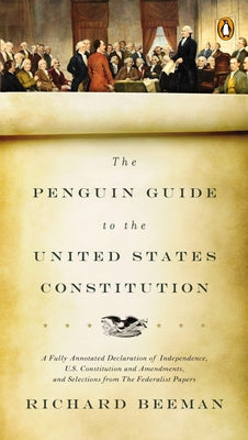 Cover Image for The Penguin Guide to the United States Constitution: A Fully Annotated Declaration of Independence, U.S. Constitution and Amendments, and Selections f -- Richard Beeman, Paperback