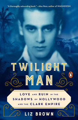 Cover Image for Twilight Man: Love and Ruin in the Shadows of Hollywood and the Clark Empire -- Liz Brown, Paperback