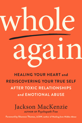 Cover Image for Whole Again: Healing Your Heart and Rediscovering Your True Self After Toxic Relationships and Emotional Abuse -- Jackson MacKenzie, Paperback