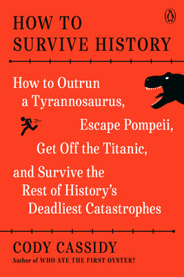 Cover Image for How to Survive History: How to Outrun a Tyrannosaurus, Escape Pompeii, Get Off the Titanic, and Survive the Rest of History's Deadliest Catastrophes -- Cody Cassidy, Paperback