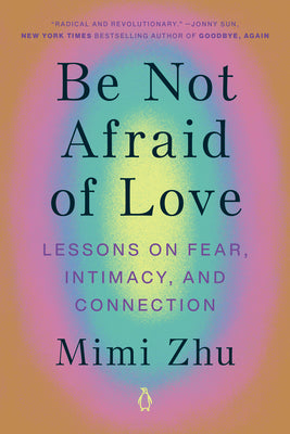 Cover Image for Be Not Afraid of Love: Lessons on Fear, Intimacy, and Connection -- Mimi Zhu, Paperback