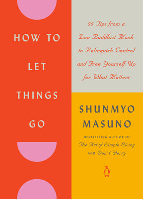 Cover Image for How to Let Things Go: 99 Tips from a Zen Buddhist Monk to Relinquish Control and Free Yourself Up for What Matters -- Shunmyo Masuno, Hardcover