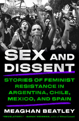 Cover Image for Sex and Dissent: Stories of Feminist Resistance in Argentina, Chile, Mexico, and Spain -- Meaghan Beatley, Paperback