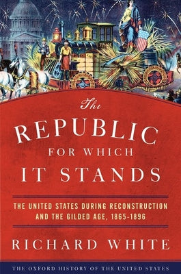 Cover Image for The Republic for Which It Stands: The United States During Reconstruction and the Gilded Age, 1865-1896 -- Richard White, Paperback