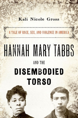 Cover Image for Hannah Mary Tabbs and the Disembodied Torso: A Tale of Race, Sex, and Violence in America -- Kali Nicole Gross, Paperback