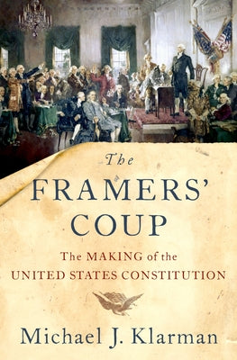 Cover Image for The Framers' Coup: The Making of the United States Constitution -- Michael J. Klarman, Paperback