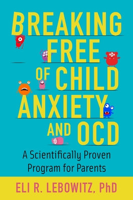 Cover Image for Breaking Free of Child Anxiety and OCD: A Scientifically Proven Program for Parents -- Eli R. Lebowitz, Paperback