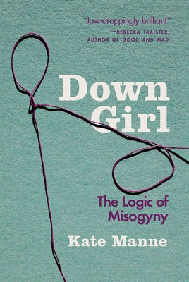 Cover Image for Down Girl: The Logic of Misogyny -- Kate Manne, Paperback