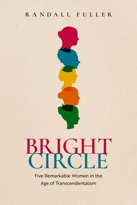 Cover Image for Bright Circle: Five Remarkable Women in the Age of Transcendentalism -- Randall Fuller, Hardcover