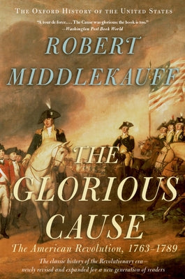 Cover Image for The Glorious Cause: The American Revolution, 1763-1789 -- Robert Middlekauff, Paperback