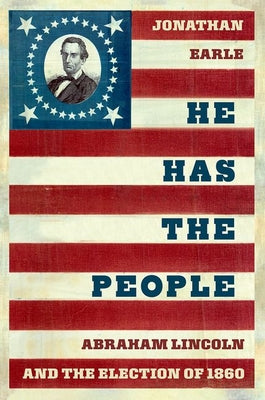 Cover Image for He Has the People: Abraham Lincoln and the Election of 1860 -- Jonathan Earle, Hardcover