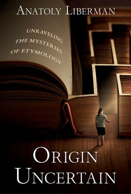 Cover Image for Origin Uncertain: Unraveling the Mysteries of Etymology -- Anatoly Liberman, Hardcover