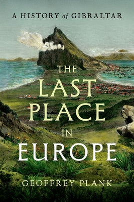 Cover Image for The Last Place in Europe: A History of Gibraltar -- Geoffrey Plank, Hardcover
