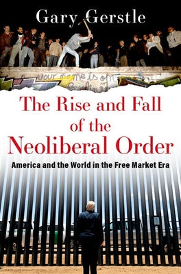 Cover Image for The Rise and Fall of the Neoliberal Order: America and the World in the Free Market Era -- Gary Gerstle, Paperback
