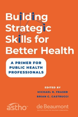 Cover Image for Building Strategic Skills for Better Health: A Primer for Public Health Professionals -- Michael R. Fraser, Paperback