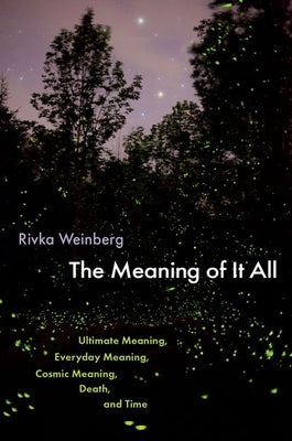 Cover Image for The Meaning of It All: Ultimate Meaning, Everyday Meaning, Cosmic Meaning, Death, and Time -- Rivka Weinberg, Hardcover