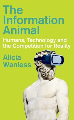 Cover Image for The Information Animal: Humans, Technology and the Competition for Reality -- Alicia Wanless, Hardcover