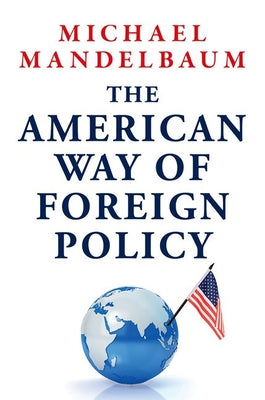 Cover Image for The American Way of Foreign Policy: Ideology, Economics, Democracy -- Michael Mandelbaum, Hardcover