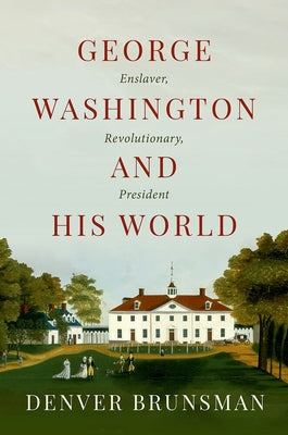 Cover Image for George Washington and His World: Enslaver, Revolutionary, President -- Denver Brunsman, Hardcover
