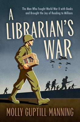 Cover Image for A Librarian's War: The Man Who Fought World War II with Books and Brought the Joy of Reading to Millions -- Molly Guptill Manning, Hardcover