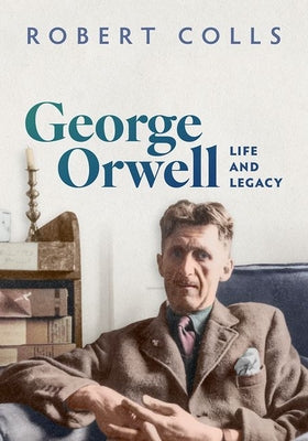 Cover Image for George Orwell: Life and Legacy -- Robert Colls, Hardcover