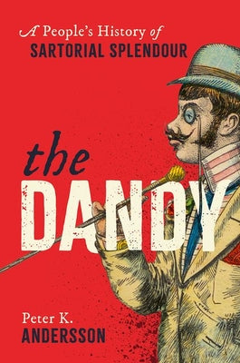 Cover Image for The Dandy: A People's History of Sartorial Splendour -- Peter K. Andersson, Hardcover