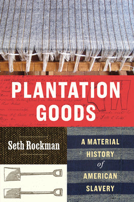 Cover Image for Plantation Goods: A Material History of American Slavery -- Seth Rockman, Hardcover