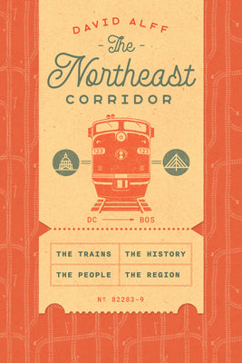 Cover Image for The Northeast Corridor: The Trains, the People, the History, the Region -- David Alff, Hardcover