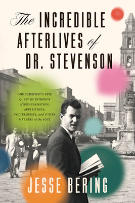 Cover Image for The Incredible Afterlives of Dr. Stevenson: One Scientist's Epic Quest for Evidence of Reincarnation, Apparitions, Poltergeists, and Other Matters of -- Jesse Bering, Hardcover