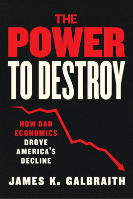 Cover Image for The Power to Destroy: How Bad Economics Drove America's Decline -- James K. Galbraith, Hardcover