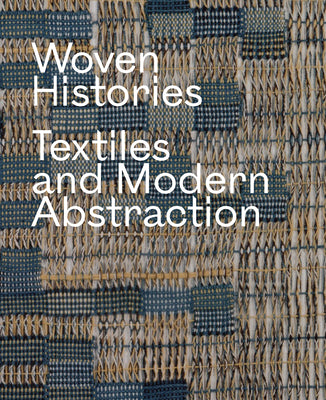 Cover Image for Woven Histories: Textiles and Modern Abstraction -- Lynne Cooke, Hardcover