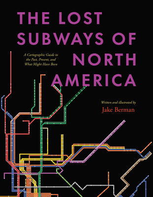 Cover Image for The Lost Subways of North America: A Cartographic Guide to the Past, Present, and What Might Have Been -- Jake Berman, Hardcover