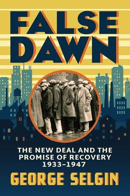 Cover Image for False Dawn: The New Deal and the Promise of Recovery, 1933-1947 -- George Selgin, Hardcover