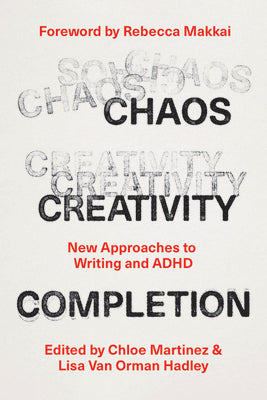 Cover Image for Chaos, Creativity, Completion: New Approaches to Writing and ADHD -- Chloe Martinez, Paperback
