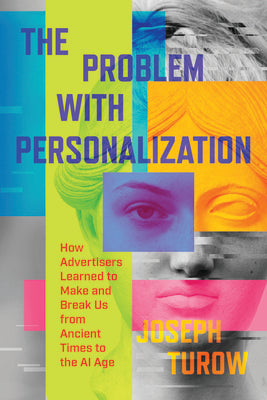 Cover Image for The Problem with Personalization: How Advertisers Learned to Make and Break Us from Ancient Times to the AI Age -- Joseph Turow, Hardcover