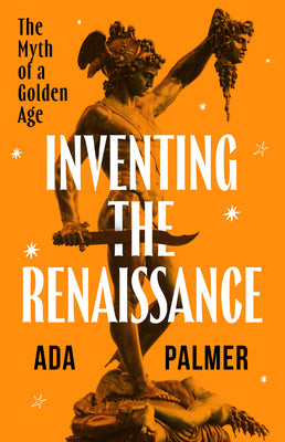 Cover Image for Inventing the Renaissance: The Myth of a Golden Age -- Ada Palmer, Hardcover