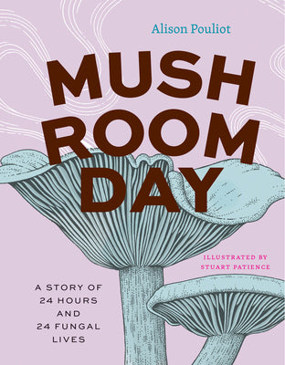 Cover Image for Mushroom Day: A Story of 24 Hours and 24 Fungal Lives -- Alison Pouliot, Hardcover