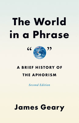 Cover Image for The World in a Phrase: A Brief History of the Aphorism, Second Edition -- James Geary, Paperback