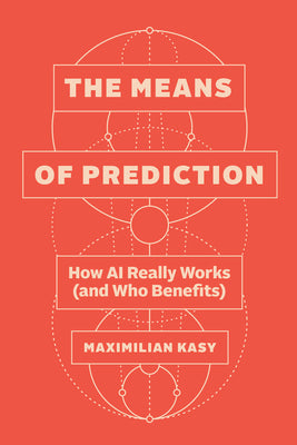 Cover Image for The Means of Prediction: How AI Really Works (and Who Benefits) -- Maximilian Kasy, Hardcover