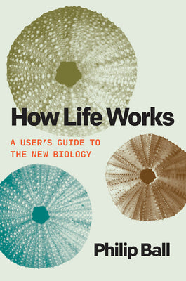 Cover Image for How Life Works: A User's Guide to the New Biology -- Philip Ball, Paperback