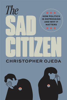 Cover Image for The Sad Citizen: How Politics Is Depressing and Why It Matters -- Christopher Ojeda, Paperback
